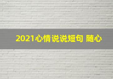 2021心情说说短句 随心